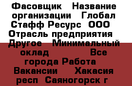 Фасовщик › Название организации ­ Глобал Стафф Ресурс, ООО › Отрасль предприятия ­ Другое › Минимальный оклад ­ 24 750 - Все города Работа » Вакансии   . Хакасия респ.,Саяногорск г.